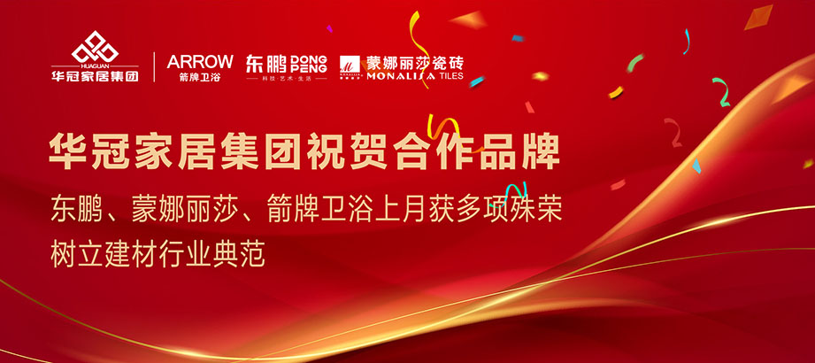 合作品牌重磅荣誉｜东鹏、蒙娜丽莎、箭牌卫浴获多项殊荣，，，，，，，，树立行业典范